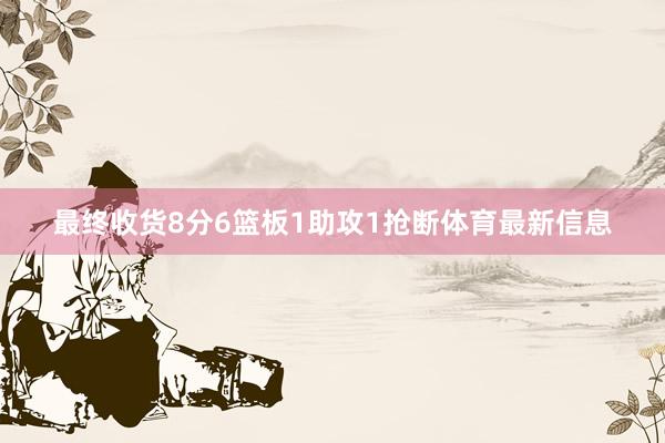 最终收货8分6篮板1助攻1抢断体育最新信息