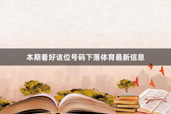 本期看好该位号码下落体育最新信息