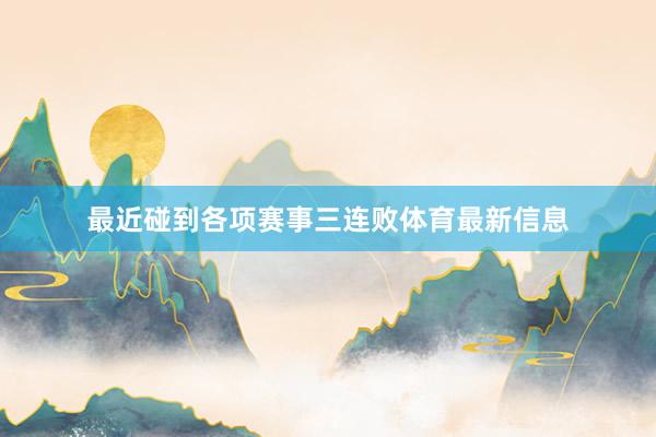 最近碰到各项赛事三连败体育最新信息
