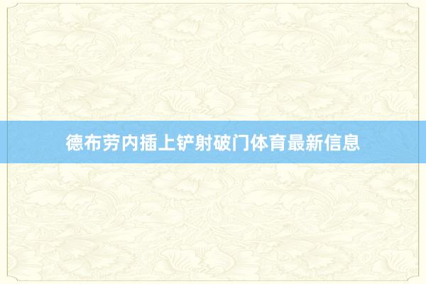 德布劳内插上铲射破门体育最新信息