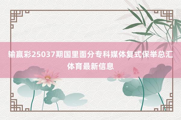 输赢彩25037期国里面分专科媒体复式保举总汇体育最新信息