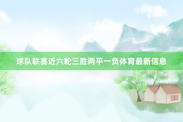 球队联赛近六轮三胜两平一负体育最新信息