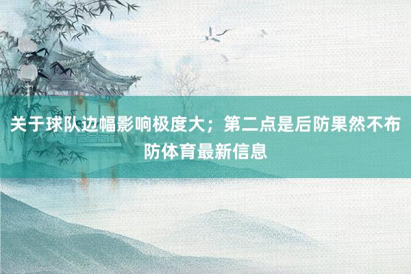 关于球队边幅影响极度大；第二点是后防果然不布防体育最新信息
