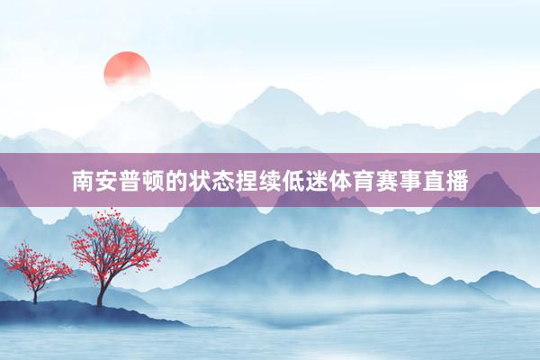 南安普顿的状态捏续低迷体育赛事直播