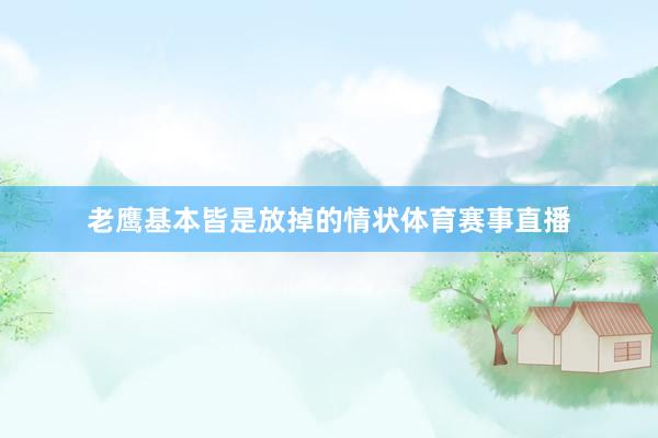 老鹰基本皆是放掉的情状体育赛事直播