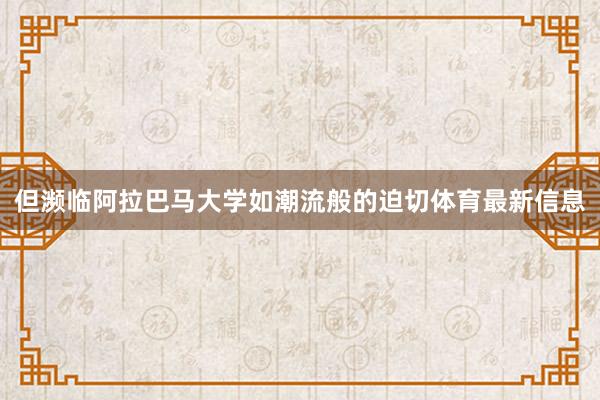 但濒临阿拉巴马大学如潮流般的迫切体育最新信息