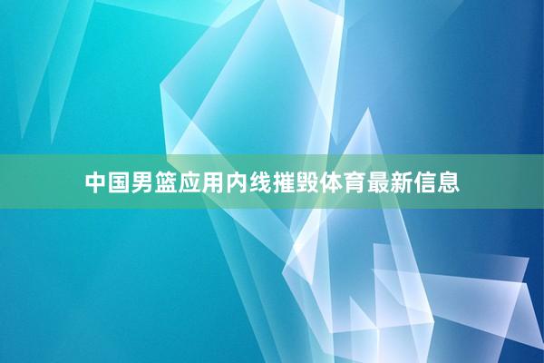 中国男篮应用内线摧毁体育最新信息