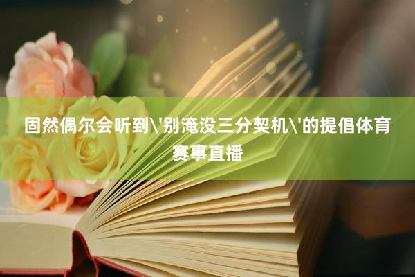 固然偶尔会听到'别淹没三分契机'的提倡体育赛事直播