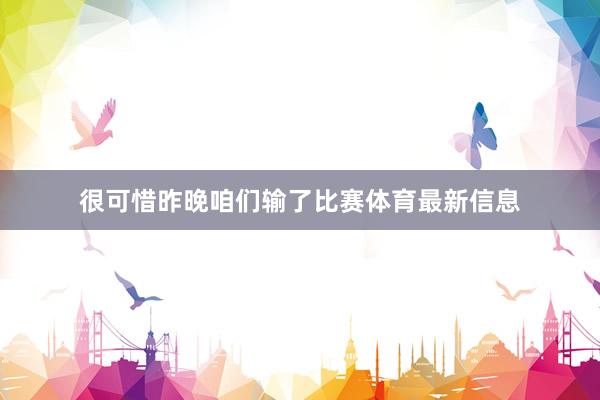 很可惜昨晚咱们输了比赛体育最新信息