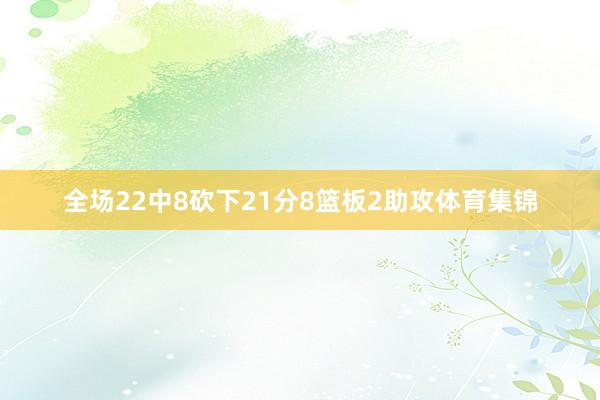 全场22中8砍下21分8篮板2助攻体育集锦