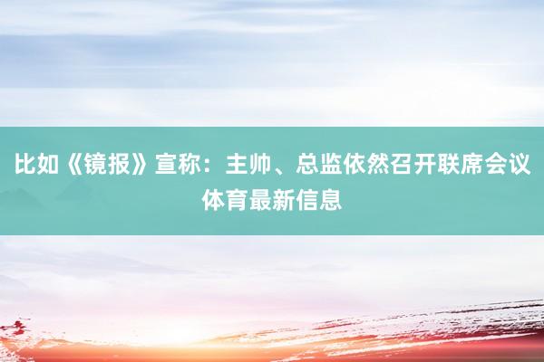 比如《镜报》宣称：主帅、总监依然召开联席会议体育最新信息