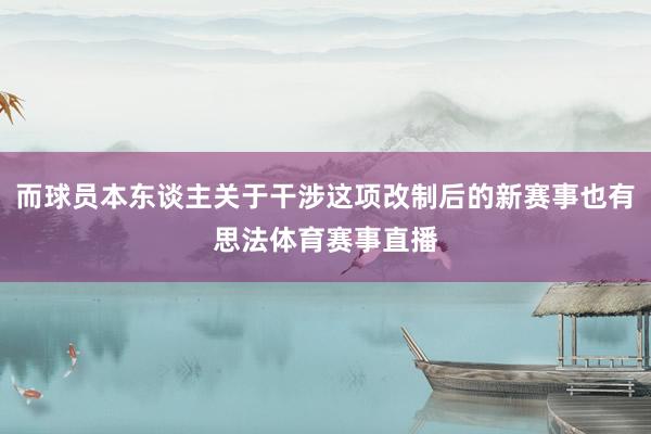 而球员本东谈主关于干涉这项改制后的新赛事也有思法体育赛事直播