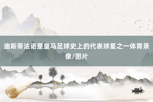 迪斯蒂法诺是皇马足球史上的代表球星之一体育录像/图片