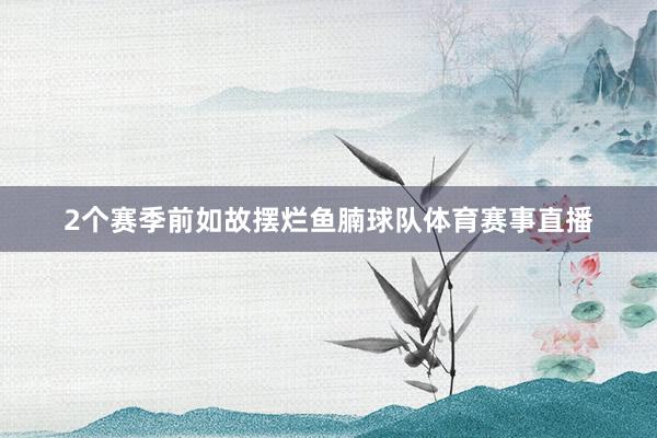 2个赛季前如故摆烂鱼腩球队体育赛事直播