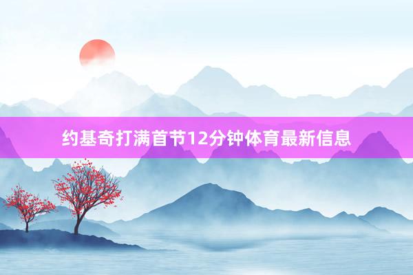 约基奇打满首节12分钟体育最新信息