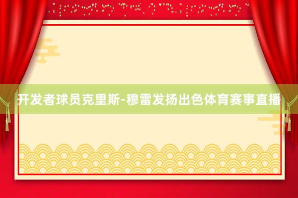 开发者球员克里斯-穆雷发扬出色体育赛事直播