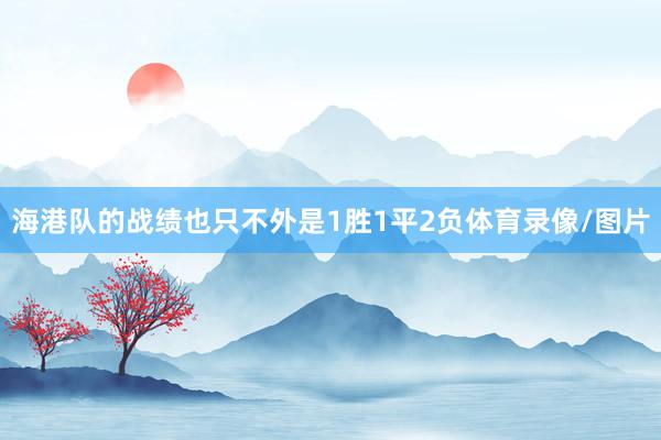 海港队的战绩也只不外是1胜1平2负体育录像/图片