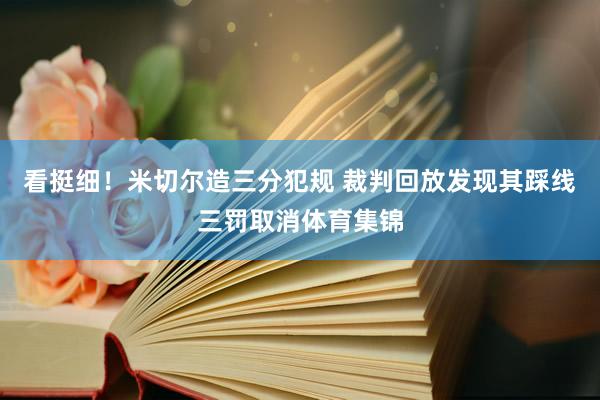 看挺细!米切尔造三分犯规 裁判回放发现其踩线三罚取消体育集锦