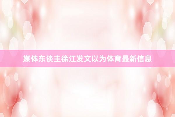 媒体东谈主徐江发文以为体育最新信息
