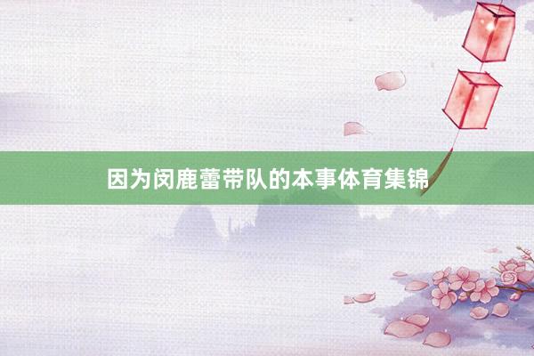 因为闵鹿蕾带队的本事体育集锦