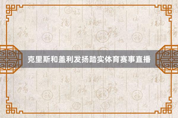 克里斯和盖利发扬踏实体育赛事直播