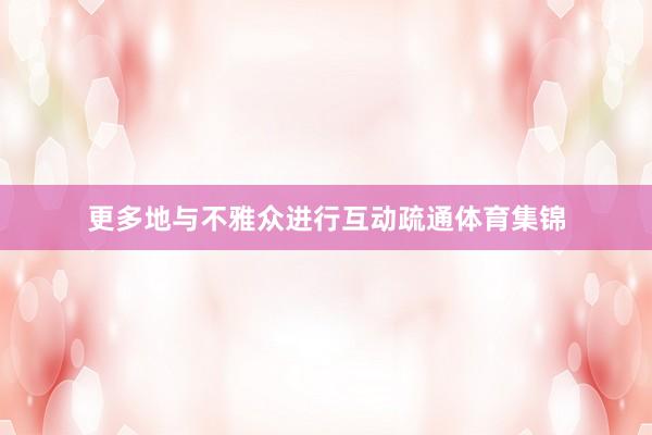更多地与不雅众进行互动疏通体育集锦