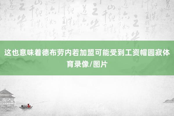 这也意味着德布劳内若加盟可能受到工资帽圆寂体育录像/图片
