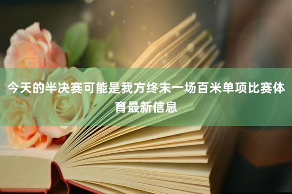 今天的半决赛可能是我方终末一场百米单项比赛体育最新信息