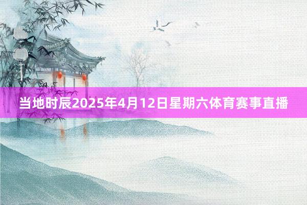 当地时辰2025年4月12日星期六体育赛事直播