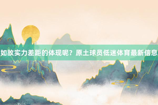 如故实力差距的体现呢？原土球员低迷体育最新信息