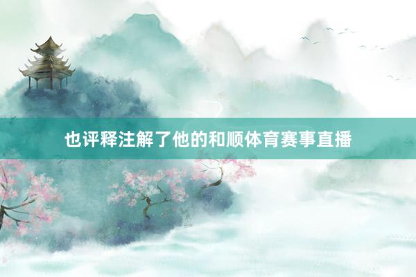 也评释注解了他的和顺体育赛事直播