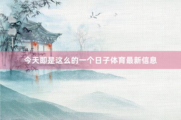 今天即是这么的一个日子体育最新信息