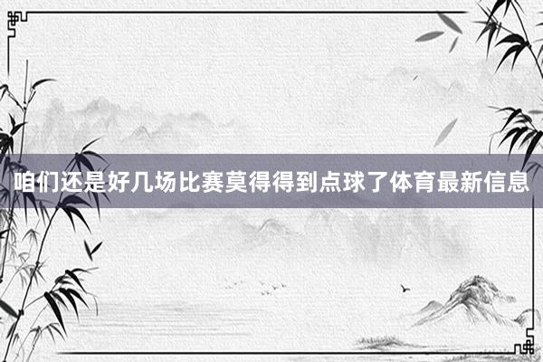 咱们还是好几场比赛莫得得到点球了体育最新信息