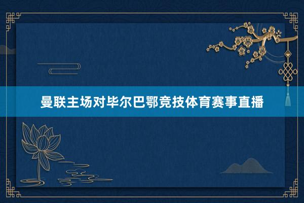 曼联主场对毕尔巴鄂竞技体育赛事直播