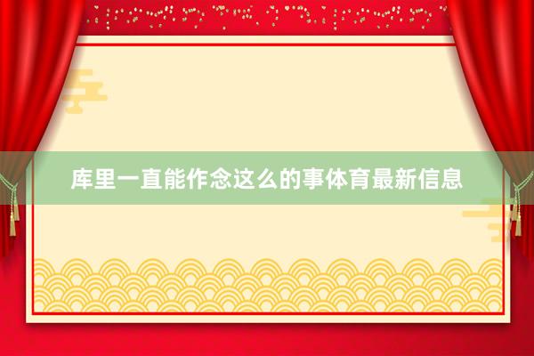 库里一直能作念这么的事体育最新信息