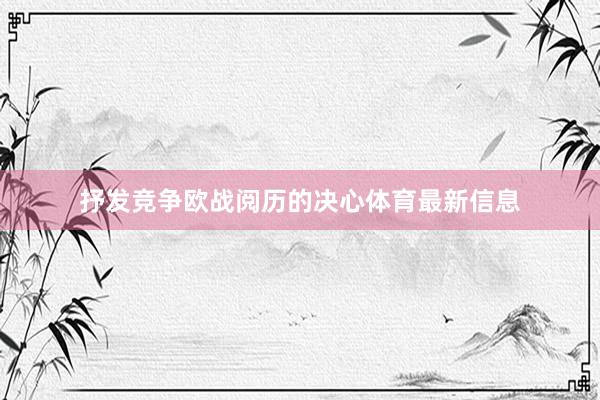 抒发竞争欧战阅历的决心体育最新信息