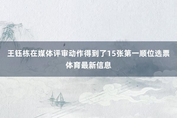 王钰栋在媒体评审动作得到了15张第一顺位选票体育最新信息