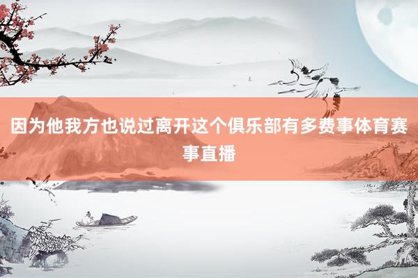 因为他我方也说过离开这个俱乐部有多费事体育赛事直播