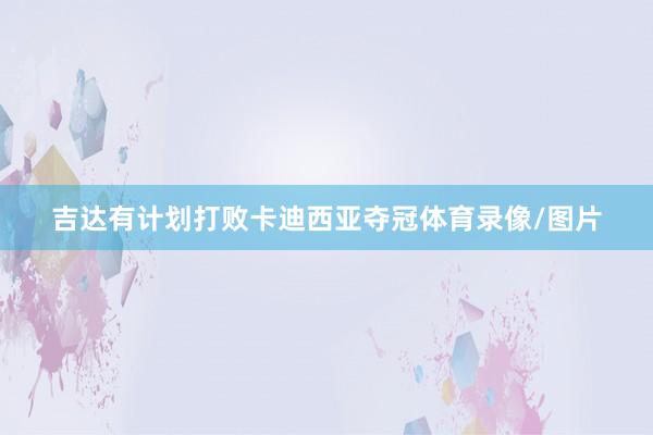 吉达有计划打败卡迪西亚夺冠体育录像/图片