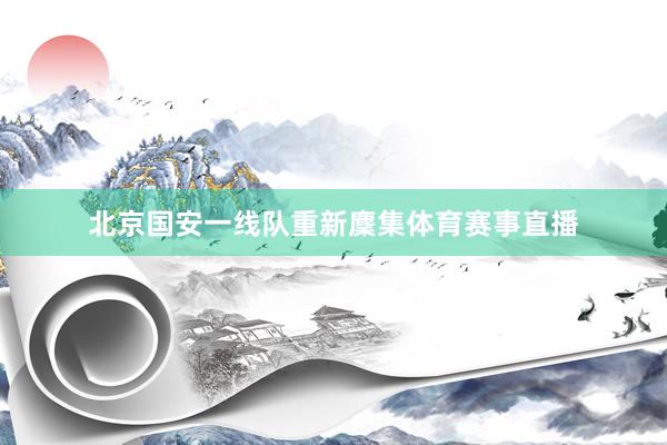 北京国安一线队重新麇集体育赛事直播