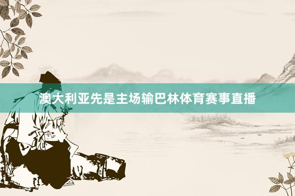 澳大利亚先是主场输巴林体育赛事直播