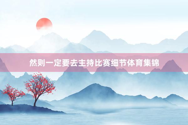 然则一定要去主持比赛细节体育集锦