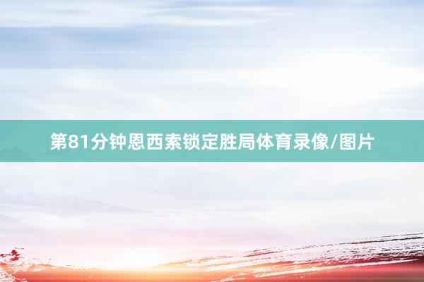 第81分钟恩西索锁定胜局体育录像/图片
