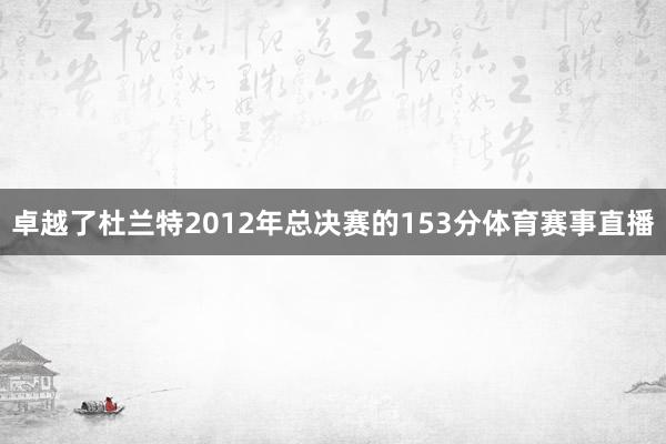 卓越了杜兰特2012年总决赛的153分体育赛事直播