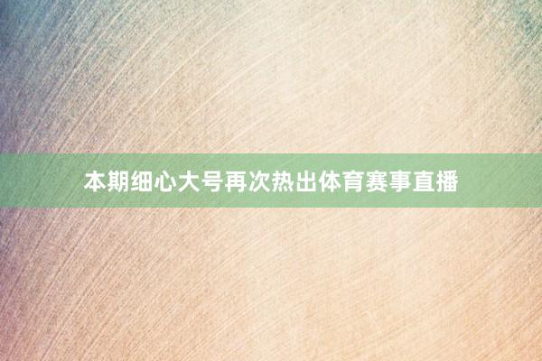 本期细心大号再次热出体育赛事直播
