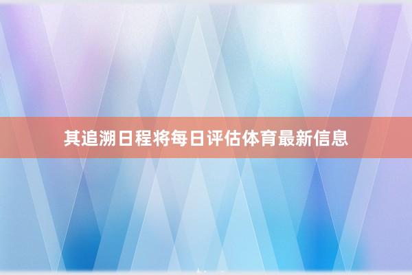 其追溯日程将每日评估体育最新信息