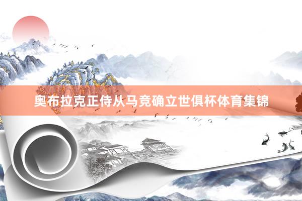 奥布拉克正侍从马竞确立世俱杯体育集锦