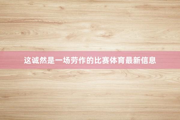这诚然是一场劳作的比赛体育最新信息