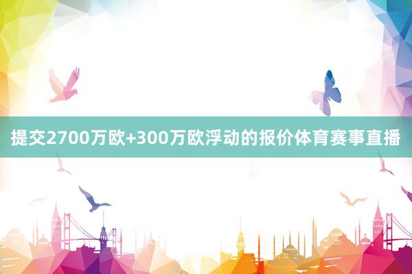 提交2700万欧+300万欧浮动的报价体育赛事直播