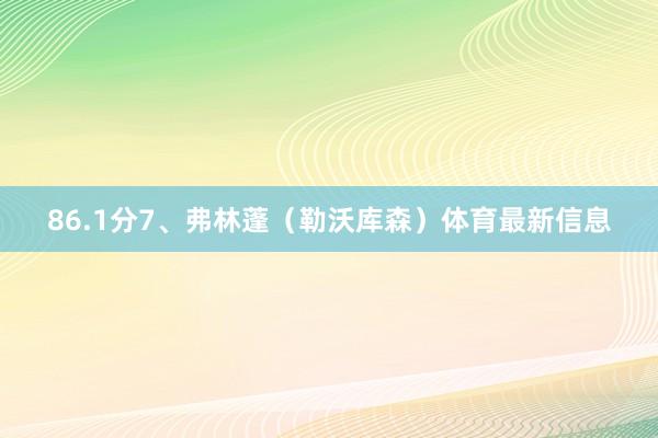 86.1分7、弗林蓬（勒沃库森）体育最新信息